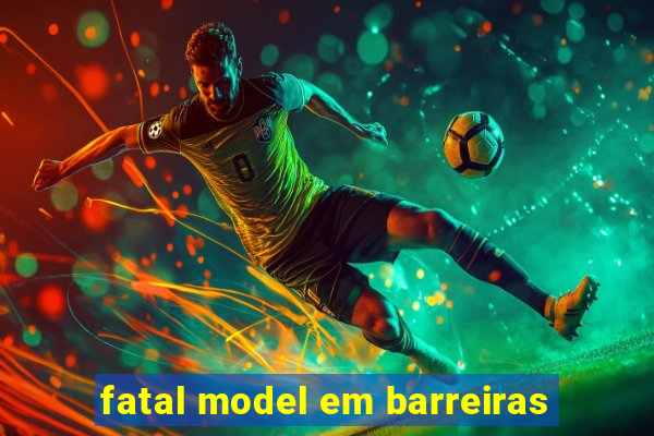 fatal model em barreiras